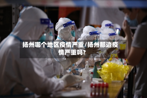 扬州哪个地区疫情严重/扬州那边疫情严重吗?