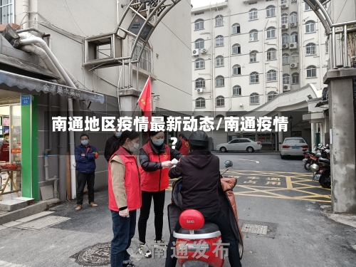 南通地区疫情最新动态/南通疫情?-第3张图片