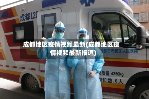 成都地区疫情视频最新(成都地区疫情视频最新报道)