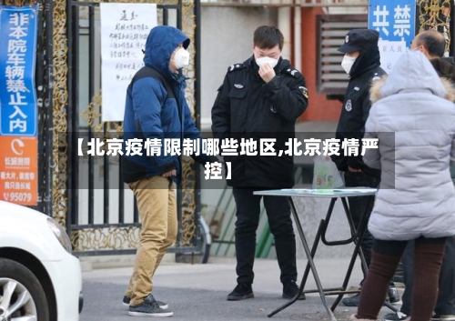 【北京疫情限制哪些地区,北京疫情严控】