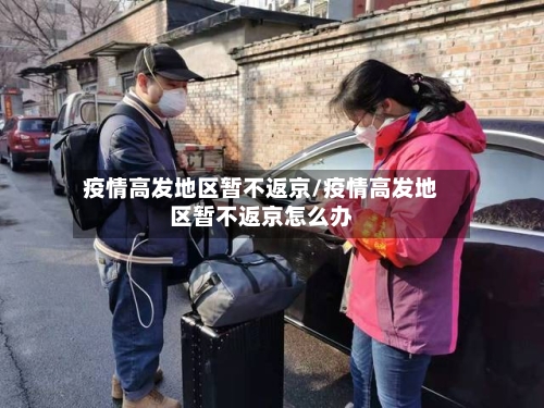 疫情高发地区暂不返京/疫情高发地区暂不返京怎么办-第2张图片