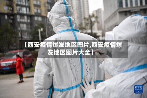 【西安疫情爆发地区图片,西安疫情爆发地区图片大全】