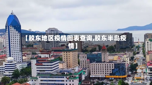 【胶东地区疫情图表查询,胶东半岛疫情】-第2张图片