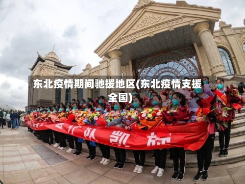 东北疫情期间驰援地区(东北疫情支援全国)-第2张图片