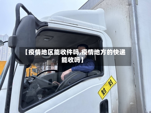 【疫情地区能收件吗,疫情地方的快递能收吗】-第3张图片