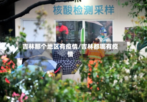 吉林那个地区有疫情/吉林都哪有疫情