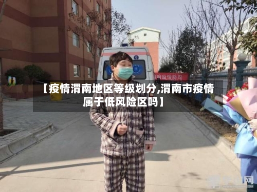 【疫情渭南地区等级划分,渭南市疫情属于低风险区吗】