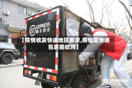 【疫情收发快递地区要求,疫情区快递包裹能收吗】-第2张图片