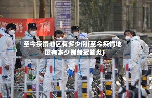 至今疫情地区有多少例(至今疫情地区有多少例新冠肺炎)-第3张图片