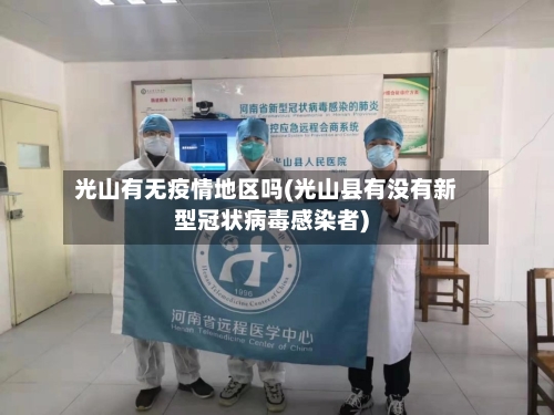 光山有无疫情地区吗(光山县有没有新型冠状病毒感染者)