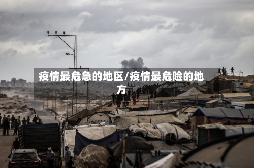 疫情最危急的地区/疫情最危险的地方