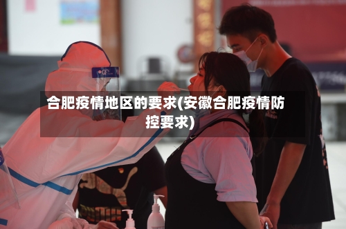 合肥疫情地区的要求(安徽合肥疫情防控要求)-第3张图片