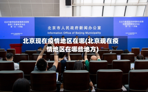 北京现在疫情地区在哪(北京现在疫情地区在哪些地方)-第2张图片