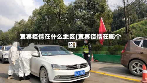 宜宾疫情在什么地区(宜宾疫情在哪个区)