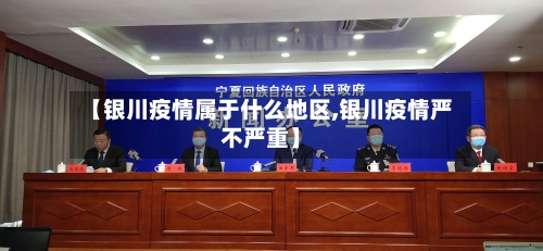 【银川疫情属于什么地区,银川疫情严不严重】
