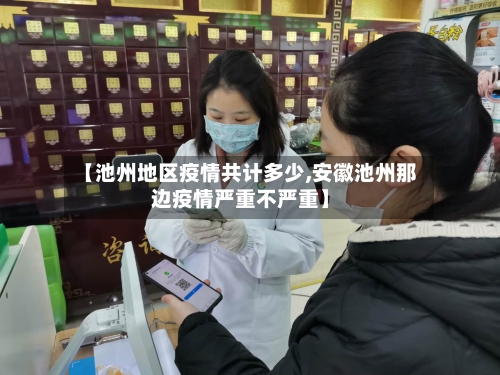 【池州地区疫情共计多少,安徽池州那边疫情严重不严重】-第3张图片