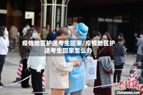 疫情地区护送考生回家/疫情地区护送考生回家怎么办