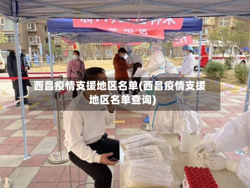 西昌疫情支援地区名单(西昌疫情支援地区名单查询)-第2张图片