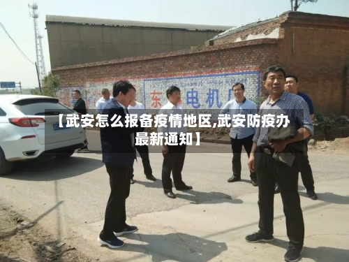 【武安怎么报备疫情地区,武安防疫办最新通知】-第1张图片