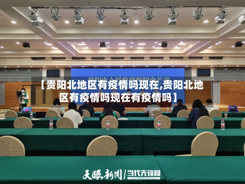 【贵阳北地区有疫情吗现在,贵阳北地区有疫情吗现在有疫情吗】