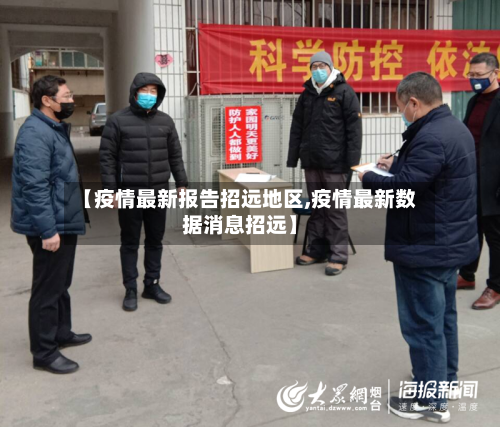 【疫情最新报告招远地区,疫情最新数据消息招远】