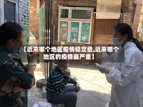 【近来哪个地区疫情稳定些,近来哪个地区的疫情最严重】