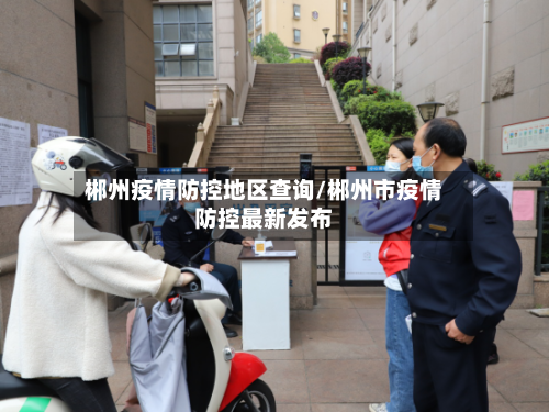 郴州疫情防控地区查询/郴州市疫情防控最新发布-第2张图片