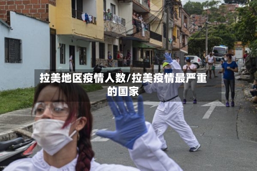 拉美地区疫情人数/拉美疫情最严重的国家