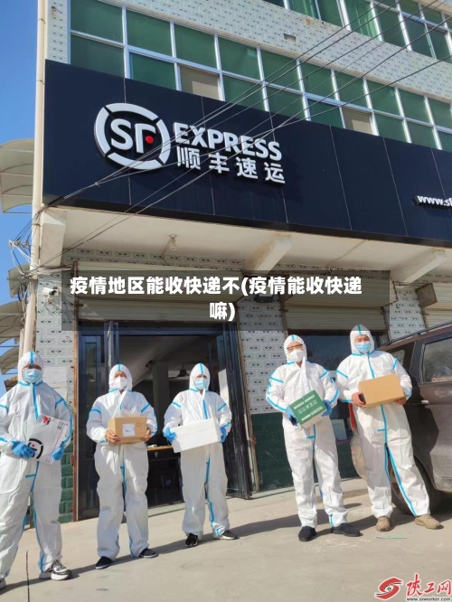 疫情地区能收快递不(疫情能收快递嘛)