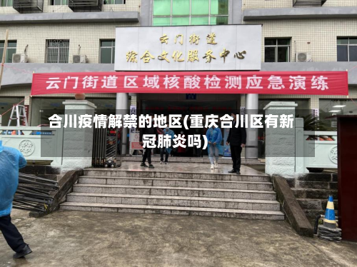 合川疫情解禁的地区(重庆合川区有新冠肺炎吗)