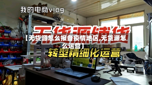 【无货源怎么报备疫情地区,无货源怎么运营】-第2张图片