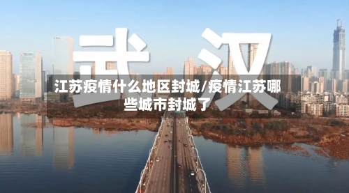 江苏疫情什么地区封城/疫情江苏哪些城市封城了-第2张图片