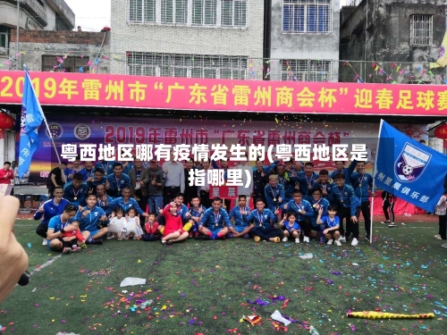 粤西地区哪有疫情发生的(粤西地区是指哪里)