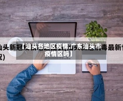 【汕头各地区疫情,广东汕头市疫情区吗】-第3张图片