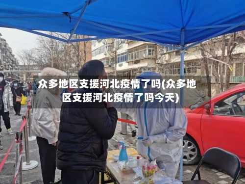众多地区支援河北疫情了吗(众多地区支援河北疫情了吗今天)