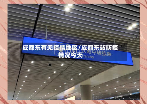 成都东有无疫情地区/成都东站防疫情况今天-第2张图片