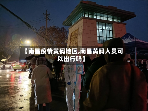 【南昌疫情黄码地区,南昌黄码人员可以出行吗】-第2张图片