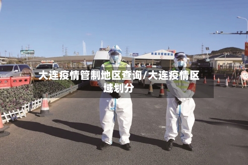 大连疫情管制地区查询/大连疫情区域划分
