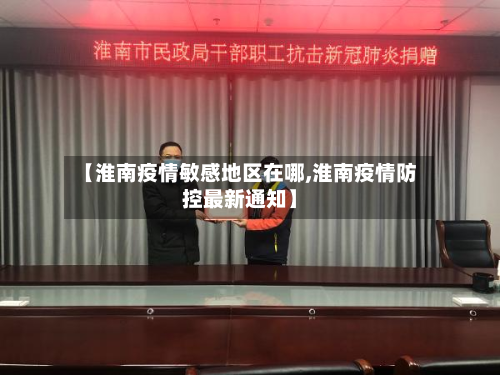 【淮南疫情敏感地区在哪,淮南疫情防控最新通知】-第2张图片