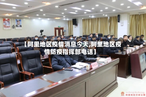 【阿里地区疫情消息今天,阿里地区疫情防疫指挥部电话】