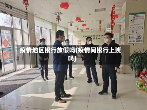疫情地区银行放假吗(疫情间银行上班吗)