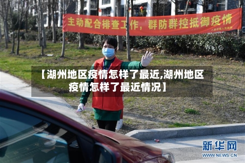 【湖州地区疫情怎样了最近,湖州地区疫情怎样了最近情况】-第3张图片