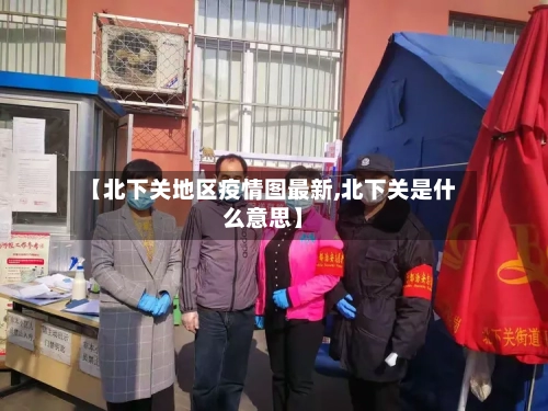 【北下关地区疫情图最新,北下关是什么意思】