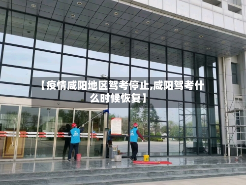 【疫情咸阳地区驾考停止,咸阳驾考什么时候恢复】-第2张图片