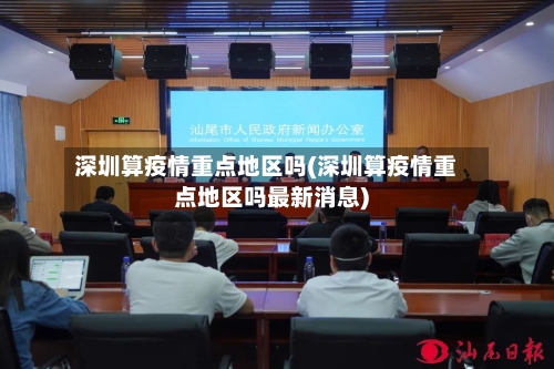 深圳算疫情重点地区吗(深圳算疫情重点地区吗最新消息)