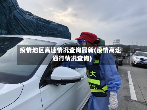 疫情地区高速情况查询最新(疫情高速通行情况查询)