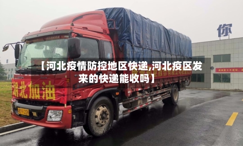 【河北疫情防控地区快递,河北疫区发来的快递能收吗】