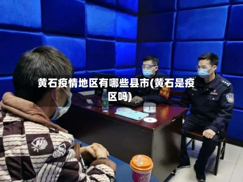 黄石疫情地区有哪些县市(黄石是疫区吗)