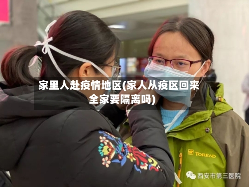 家里人赴疫情地区(家人从疫区回来全家要隔离吗)-第3张图片