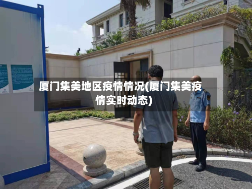 厦门集美地区疫情情况(厦门集美疫情实时动态)